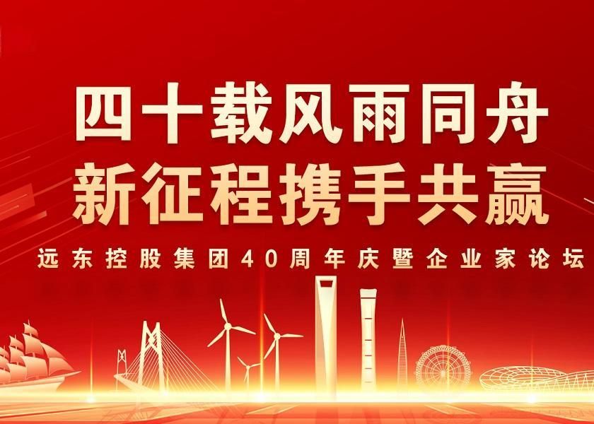 四十載風(fēng)雨同舟 新征程攜手共贏 | 遠(yuǎn)東控股40周年慶暨企業(yè)家論壇圓滿舉辦