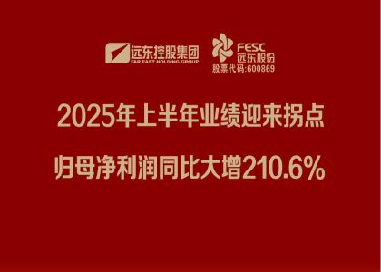 遠東股份：2025年上半年業(yè)績迎來拐點，歸母凈利潤同比大增210.6%